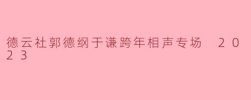 2023年德云社郭德纲与于谦的跨年相声专场有哪些亮点和特色?